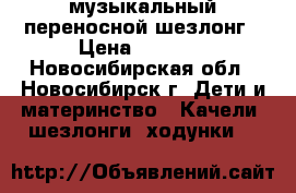 музыкальный переносной шезлонг › Цена ­ 2 500 - Новосибирская обл., Новосибирск г. Дети и материнство » Качели, шезлонги, ходунки   